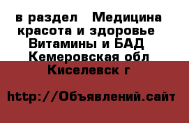  в раздел : Медицина, красота и здоровье » Витамины и БАД . Кемеровская обл.,Киселевск г.